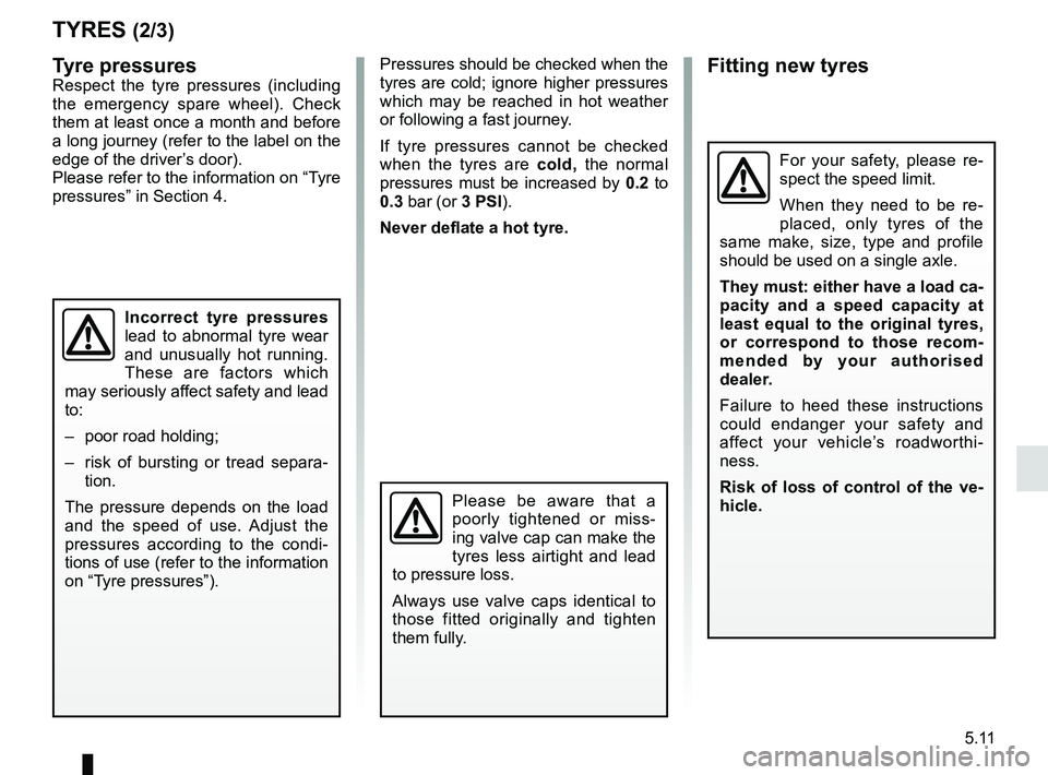 RENAULT KANGOO Z.E. 2018 Owners Manual 5.11
TYRES (2/3)
Pressures should be checked when the
tyres are cold; ignore higher pressures
which may be reached in hot weather
or following a fast journey.
If tyre pressures cannot be checked
w RENAULT KANGOO Z.E. 2018 Owners Manual 5.11
TYRES (2/3)
Pressures should be checked when the
tyres are cold; ignore higher pressures
which may be reached in hot weather
or following a fast journey.
If tyre pressures cannot be checked
w