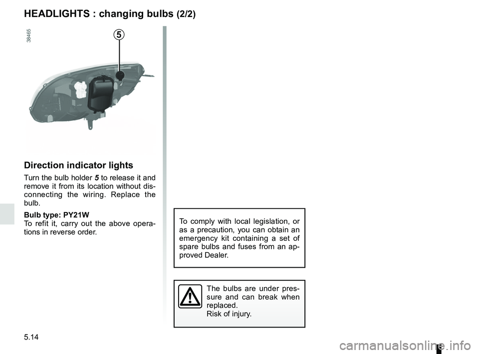 RENAULT KANGOO Z.E. 2018  Owners Manual 5.14
HEADLIGHTS : changing bulbs (2/2)
Direction indicator lights
Turn the bulb holder  5 to release it and 
remove it from its location without dis-
connecting the wiring. Replace the 
bulb.
Bulb typ
