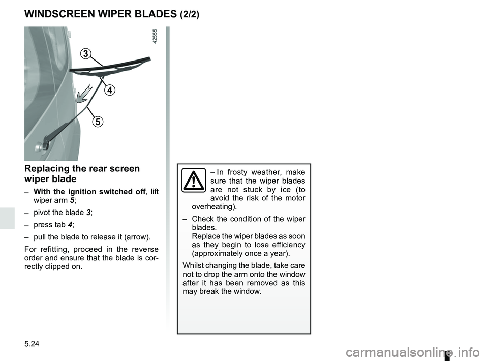 RENAULT KANGOO Z.E. 2018  Owners Manual 5.24
WINDSCREEN WIPER BLADES (2/2)
– In frosty weather, make 
sure that the wiper blades 
are not stuck by ice (to 
avoid the risk of the motor 
overheating).
–   Check the condition of the wiper 