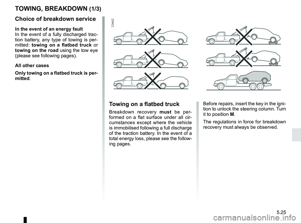 RENAULT KANGOO Z.E. 2018  Owners Manual 5.25
Choice of breakdown service
In the event of an energy fault
In the event of a fully discharged trac-
tion battery, any type of towing is per-
mitted: towing on a flatbed truck  or 
towing on the 