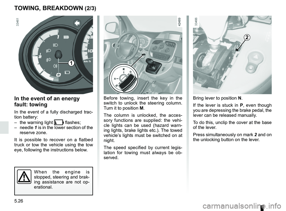RENAULT KANGOO Z.E. 2018  Owners Manual 5.26
Bring lever to position N.
If the lever is stuck in P , even though 
you are depressing the brake pedal, the 
lever can be released manually.
To do this, unclip the cover at the base 
of the leve