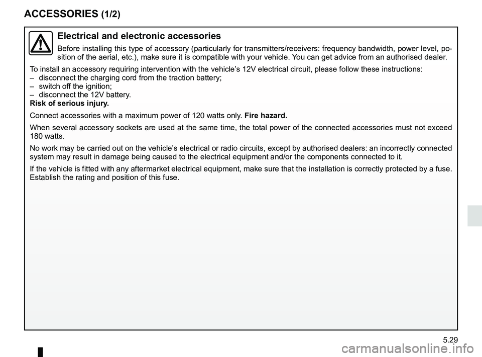 RENAULT KANGOO Z.E. 2018 Owners Manual 5.29
ACCESSORIES (1/2)
Electrical and electronic accessories
Before installing this type of accessory (particularly for transmitters\
/receivers: frequency bandwidth, power level, po-
sition of the ae RENAULT KANGOO Z.E. 2018 Owners Manual 5.29
ACCESSORIES (1/2)
Electrical and electronic accessories
Before installing this type of accessory (particularly for transmitters\
/receivers: frequency bandwidth, power level, po-
sition of the ae