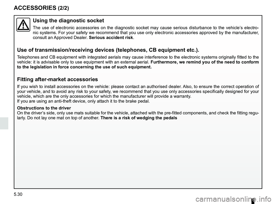 RENAULT KANGOO Z.E. 2018  Owners Manual 5.30
ACCESSORIES (2/2)
Using the diagnostic socket
The use of electronic accessories on the diagnostic socket may cause ser\
ious disturbance to the vehicle’s electro-
nic systems. For your safety w
