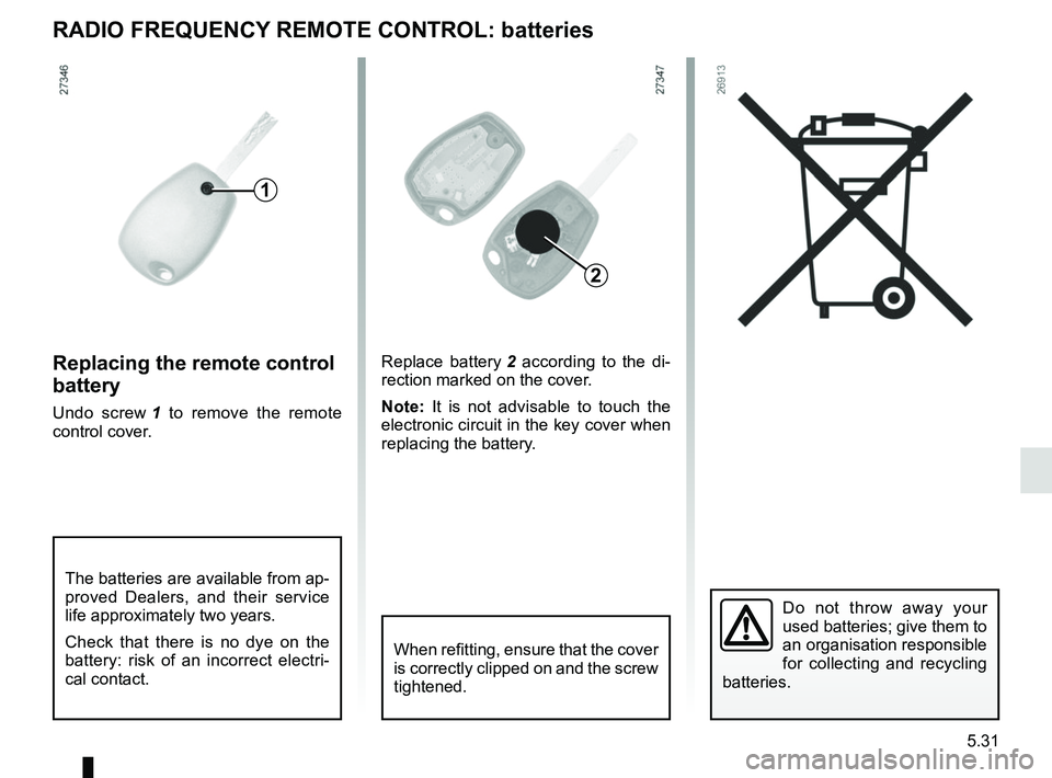 RENAULT KANGOO Z.E. 2018  Owners Manual 5.31
Replacing the remote control 
battery
Undo screw 1 to remove the remote 
control cover. Replace battery 
2 according to the di-
rection marked on the cover.
Note:  It is not advisable to touch th