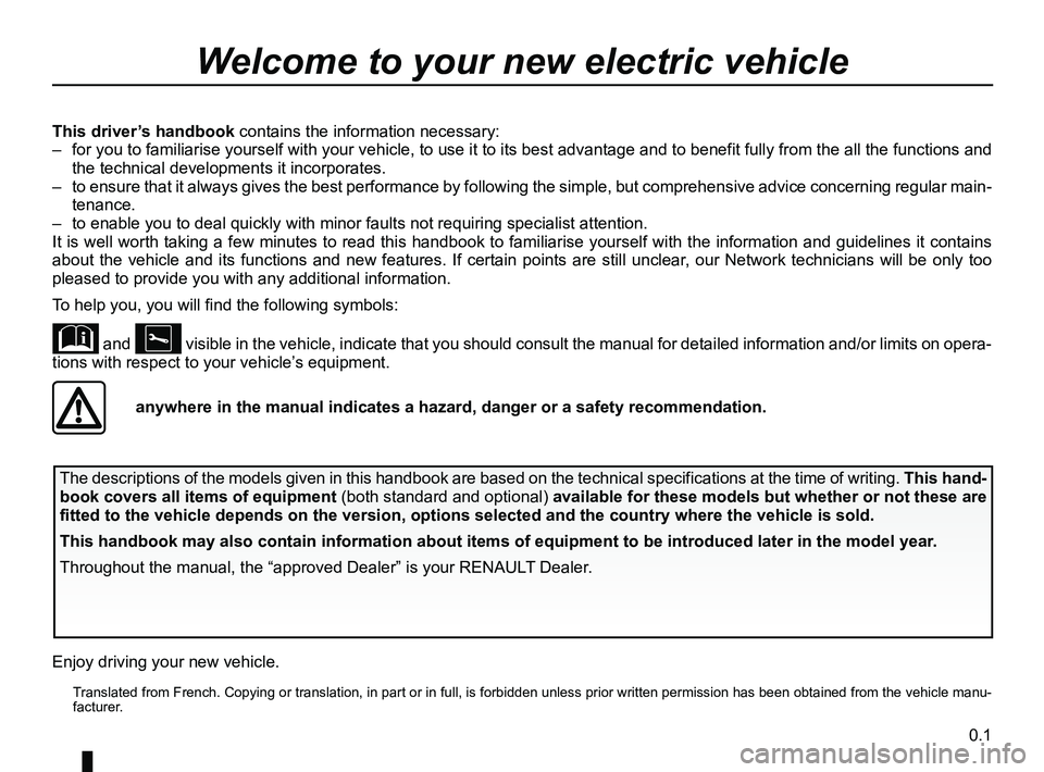 RENAULT KANGOO Z.E. 2018 Owners Manual 0.1
Translated from French. Copying or translation, in part or in full, is fo\
rbidden unless prior written permission has been obtained from the vehicle manu-facturer.
This driver’s handbook con RENAULT KANGOO Z.E. 2018 Owners Manual 0.1
Translated from French. Copying or translation, in part or in full, is fo\
rbidden unless prior written permission has been obtained from the vehicle manu-facturer.
This driver’s handbook con