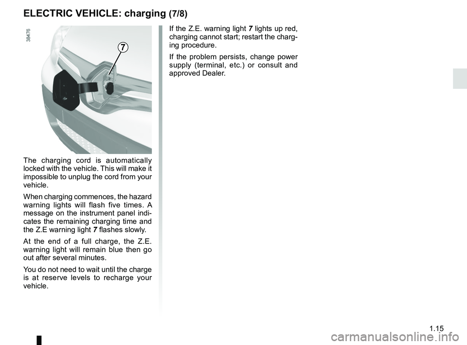 RENAULT KANGOO Z.E. 2018 Owners Manual 1.15
The charging cord is automatically
locked with the vehicle. This will make it
impossible to unplug the cord from your
vehicle.
When charging commences, the hazard
warning lights will flash fi RENAULT KANGOO Z.E. 2018 Owners Manual 1.15
The charging cord is automatically
locked with the vehicle. This will make it
impossible to unplug the cord from your
vehicle.
When charging commences, the hazard
warning lights will flash fi