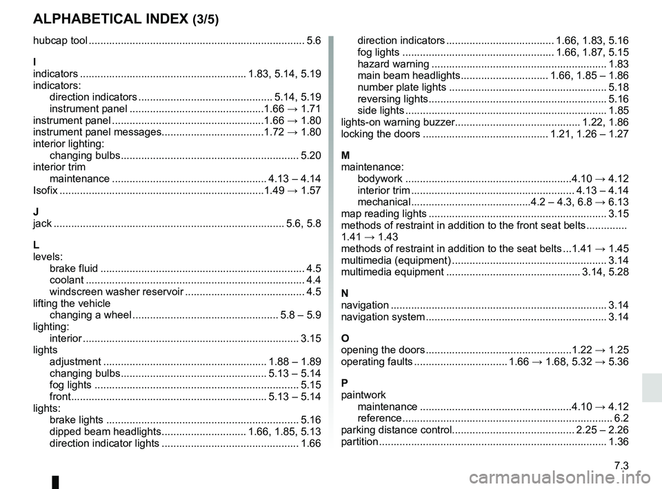 RENAULT KANGOO Z.E. 2018 Owners Manual 7.3
ALPHABETICAL INDEX (3/5)
hubcap tool ........................................................................\
.. 5.6
I
indicators ......................................................... 1.83, 5 RENAULT KANGOO Z.E. 2018 Owners Manual 7.3
ALPHABETICAL INDEX (3/5)
hubcap tool ........................................................................\
.. 5.6
I
indicators ......................................................... 1.83, 5