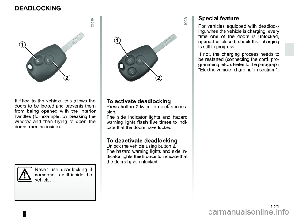 RENAULT KANGOO Z.E. 2018 Owners Manual 1.21
DEADLOCKING
Never use deadlocking if
someone is still inside the
vehicle.
1
If fitted to the vehicle, this allows the
doors to be locked and prevents them
from being opened with the interior RENAULT KANGOO Z.E. 2018 Owners Manual 1.21
DEADLOCKING
Never use deadlocking if
someone is still inside the
vehicle.
1
If fitted to the vehicle, this allows the
doors to be locked and prevents them
from being opened with the interior