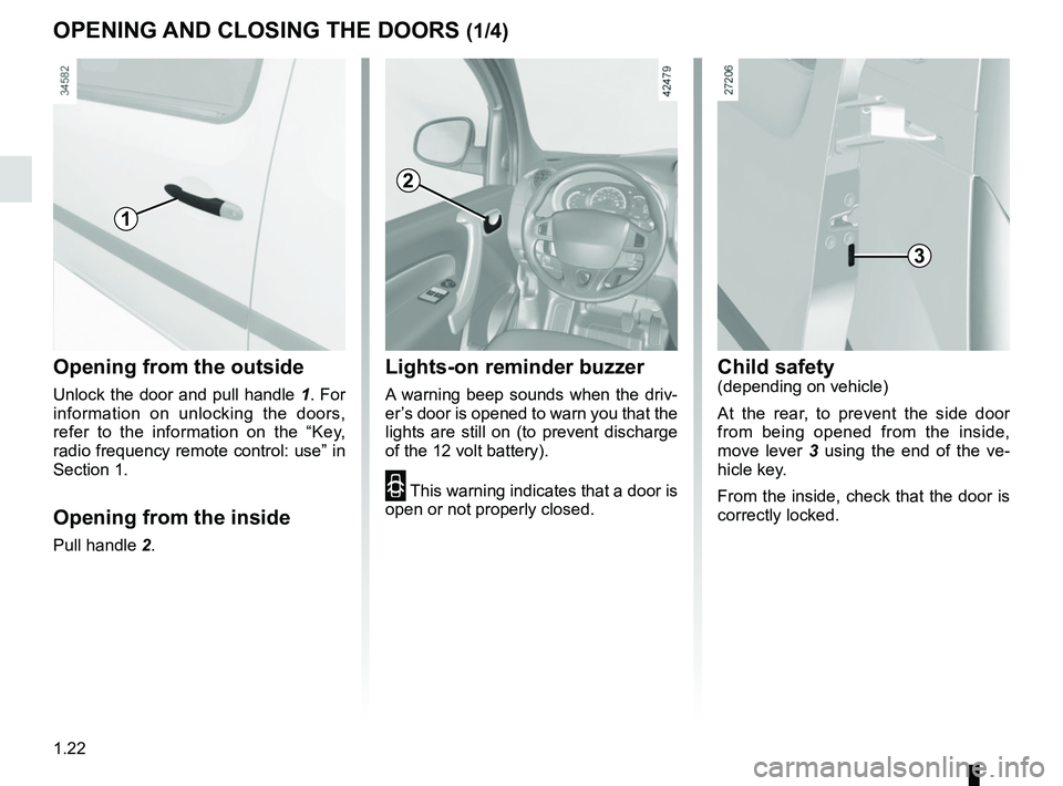 RENAULT KANGOO Z.E. 2018 Owners Manual 1.22
Opening from the outside
Unlock the door and pull handle 1. For
information on unlocking the doors,
refer to the information on the “Key,
radio frequency remote control: use” in
Section 1 RENAULT KANGOO Z.E. 2018 Owners Manual 1.22
Opening from the outside
Unlock the door and pull handle 1. For
information on unlocking the doors,
refer to the information on the “Key,
radio frequency remote control: use” in
Section 1