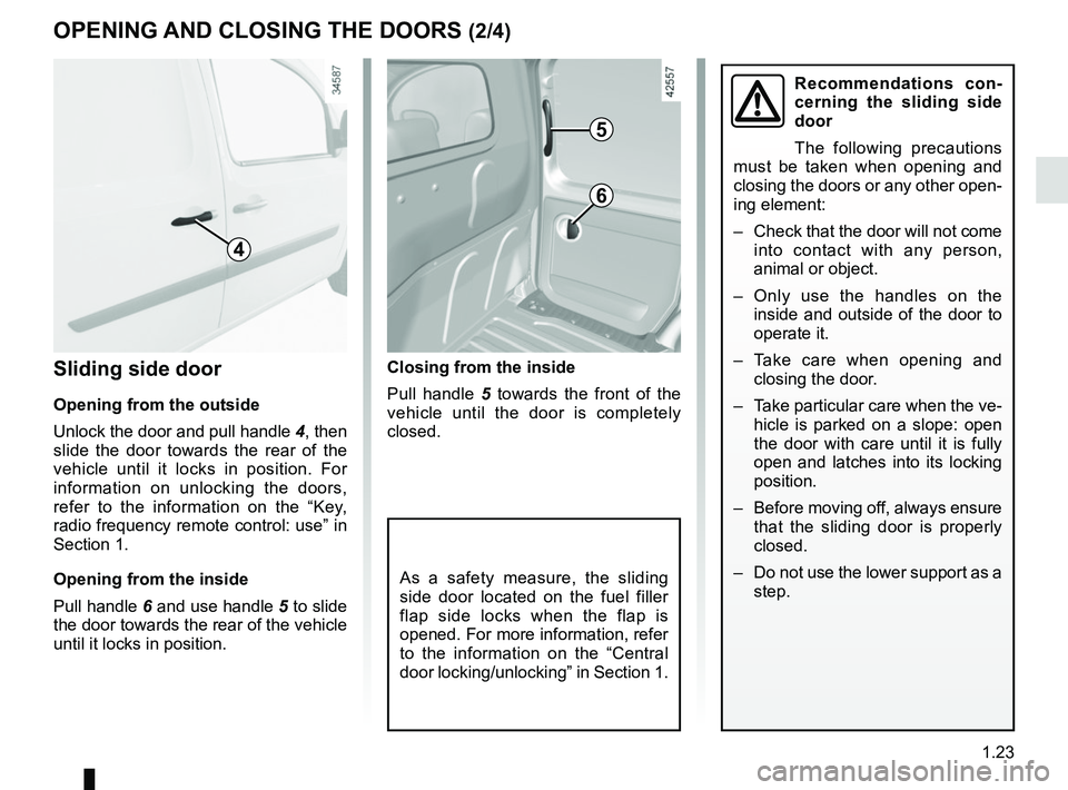 RENAULT KANGOO Z.E. 2018 Owners Manual 1.23
OPENING AND CLOSING THE DOORS (2/4)
Closing from the inside
Pull handle 5 towards the front of the
vehicle until the door is completely
closed.Sliding side door
Opening from the outside
Unlock RENAULT KANGOO Z.E. 2018 Owners Manual 1.23
OPENING AND CLOSING THE DOORS (2/4)
Closing from the inside
Pull handle 5 towards the front of the
vehicle until the door is completely
closed.Sliding side door
Opening from the outside
Unlock
