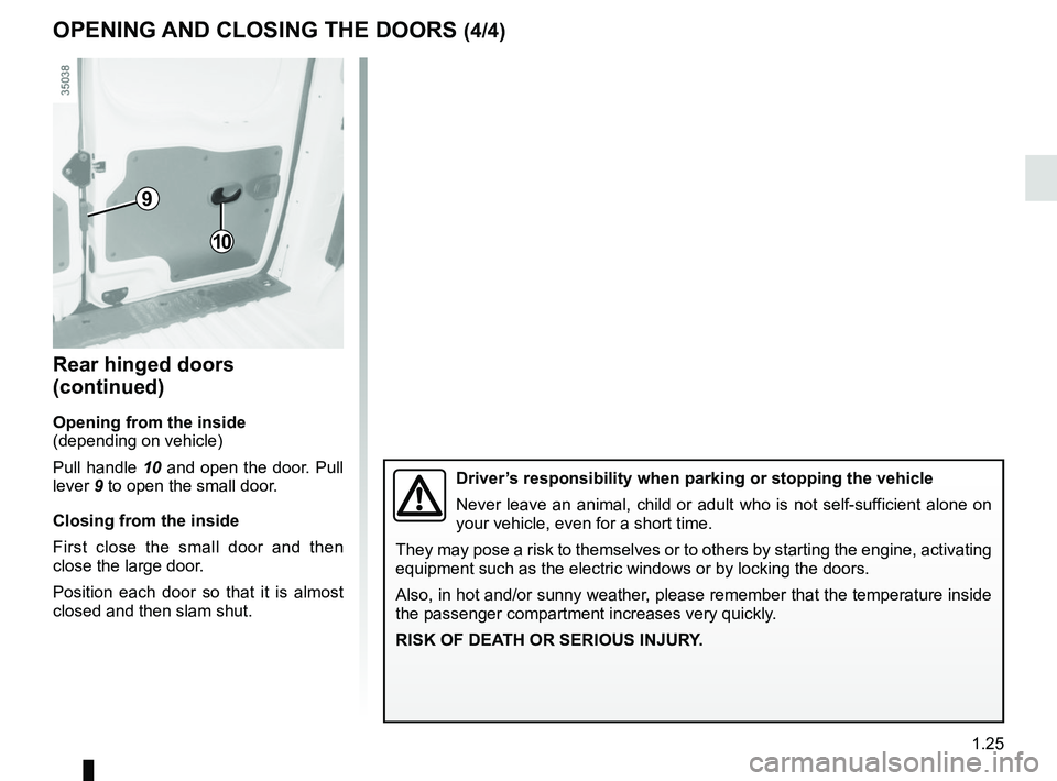 RENAULT KANGOO Z.E. 2018 Owners Manual 1.25
Rear hinged doors
(continued)
Opening from the inside
(depending on vehicle)
Pull handle 10 and open the door. Pull
lever 9 to open the small door.
Closing from the inside
First close the small RENAULT KANGOO Z.E. 2018 Owners Manual 1.25
Rear hinged doors
(continued)
Opening from the inside
(depending on vehicle)
Pull handle 10 and open the door. Pull
lever 9 to open the small door.
Closing from the inside
First close the small