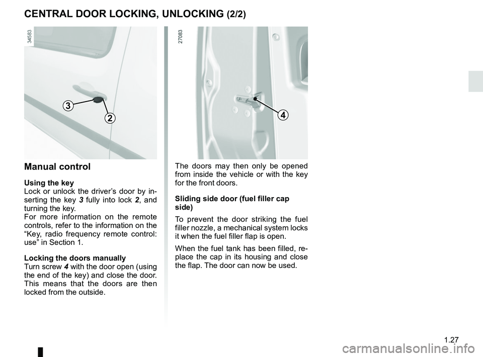 RENAULT KANGOO Z.E. 2018 Owners Manual 1.27
CENTRAL DOOR LOCKING, UNLOCKING (2/2)
2
Manual control
Using the key
Lock or unlock the driver’s door by in-
serting the key 3 fully into lock 2, and
turning the key.
For more information on t RENAULT KANGOO Z.E. 2018 Owners Manual 1.27
CENTRAL DOOR LOCKING, UNLOCKING (2/2)
2
Manual control
Using the key
Lock or unlock the driver’s door by in-
serting the key 3 fully into lock 2, and
turning the key.
For more information on t