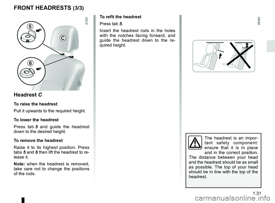 RENAULT KANGOO Z.E. 2018 Owners Manual 1.31
FRONT HEADRESTS (3/3)
Headrest C
To raise the headrest
Pull it upwards to the required height.
To lower the headrest
Press tab 5 and guide the headrest
down to the desired height.
To remove the RENAULT KANGOO Z.E. 2018 Owners Manual 1.31
FRONT HEADRESTS (3/3)
Headrest C
To raise the headrest
Pull it upwards to the required height.
To lower the headrest
Press tab 5 and guide the headrest
down to the desired height.
To remove the