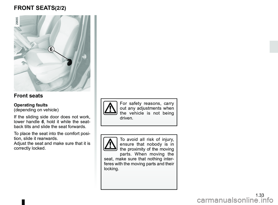 RENAULT KANGOO Z.E. 2018 Owners Guide 1.33
FRONT SEATS(2/2)
Front seats
Operating faults
(depending on vehicle)
If the sliding side door does not work,
lower handle 6, hold it while the seat-
back tilts and slide the seat forwards.
To p RENAULT KANGOO Z.E. 2018 Owners Guide 1.33
FRONT SEATS(2/2)
Front seats
Operating faults
(depending on vehicle)
If the sliding side door does not work,
lower handle 6, hold it while the seat-
back tilts and slide the seat forwards.
To p