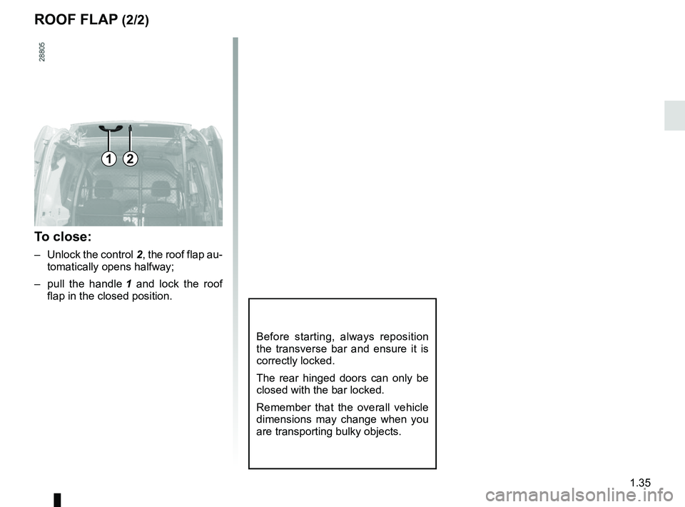 RENAULT KANGOO Z.E. 2018 Owners Manual 1.35
ROOF FLAP (2/2)
Before starting, always reposition
the transverse bar and ensure it is
correctly locked.
The rear hinged doors can only be
closed with the bar locked.
Remember that the overall RENAULT KANGOO Z.E. 2018 Owners Manual 1.35
ROOF FLAP (2/2)
Before starting, always reposition
the transverse bar and ensure it is
correctly locked.
The rear hinged doors can only be
closed with the bar locked.
Remember that the overall