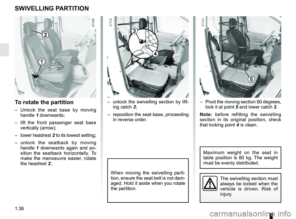 RENAULT KANGOO Z.E. 2018 Owners Manual 1.36
To rotate the partition
– Unlock the seat base by moving handle 1 downwards;
– lift the front passenger seat base vertically (arrow);
– lower headrest 2 to its lowest setting;
– unlo RENAULT KANGOO Z.E. 2018 Owners Manual 1.36
To rotate the partition
– Unlock the seat base by moving handle 1 downwards;
– lift the front passenger seat base vertically (arrow);
– lower headrest 2 to its lowest setting;
– unlo