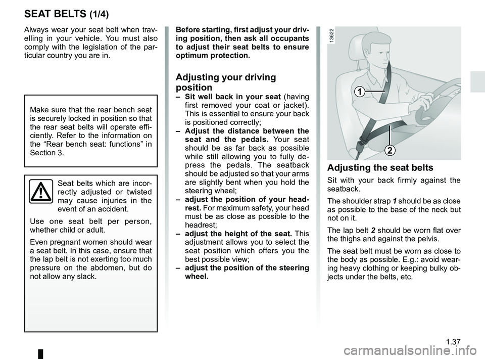 RENAULT KANGOO Z.E. 2018 Owners Manual 1.37
SEAT BELTS (1/4)Adjusting the seat belts
Sit with your back firmly against the
seatback.
The shoulder strap 1 should be as close
as possible to the base of the neck but
not on it.
The lap belt RENAULT KANGOO Z.E. 2018 Owners Manual 1.37
SEAT BELTS (1/4)Adjusting the seat belts
Sit with your back firmly against the
seatback.
The shoulder strap 1 should be as close
as possible to the base of the neck but
not on it.
The lap belt