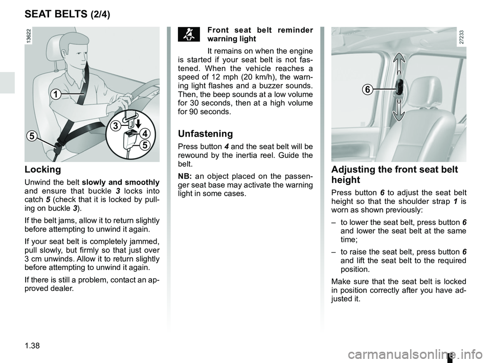 RENAULT KANGOO Z.E. 2018 Owners Manual 1.38
SEAT BELTS (2/4)
™Front seat belt reminder
warning light
It remains on when the engine
is started if your seat belt is not fas-
tened. When the vehicle reaches a
speed of 12 mph (20 km/h), t RENAULT KANGOO Z.E. 2018 Owners Manual 1.38
SEAT BELTS (2/4)
™Front seat belt reminder
warning light
It remains on when the engine
is started if your seat belt is not fas-
tened. When the vehicle reaches a
speed of 12 mph (20 km/h), t