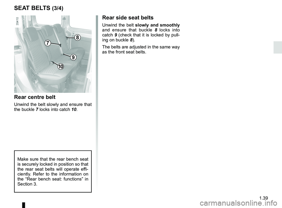 RENAULT KANGOO Z.E. 2018 Service Manual 1.39
Rear centre belt
Unwind the belt slowly and ensure that
the buckle 7 locks into catch 10.
Rear side seat belts
Unwind the belt slowly and smoothly
and ensure that buckle 8 locks into
catch RENAULT KANGOO Z.E. 2018 Service Manual 1.39
Rear centre belt
Unwind the belt slowly and ensure that
the buckle 7 locks into catch 10.
Rear side seat belts
Unwind the belt slowly and smoothly
and ensure that buckle 8 locks into
catch