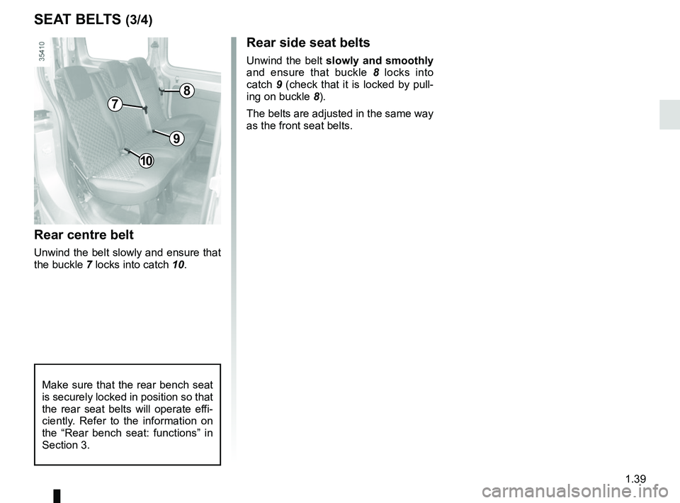 RENAULT KANGOO Z.E. 2018 Service Manual 1.39
Rear centre belt
Unwind the belt slowly and ensure that 
the buckle 7 locks into catch 10.
Rear side seat belts
Unwind the belt slowly and smoothly  
and ensure that buckle  8 locks into 
catch  