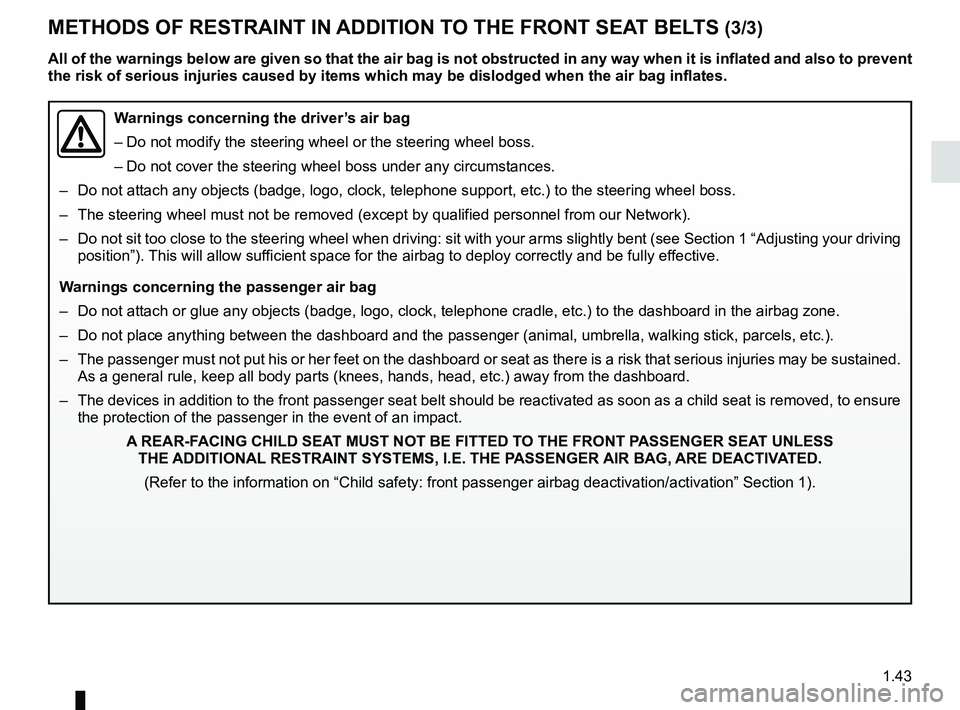 RENAULT KANGOO Z.E. 2018 Owners Manual 1.43
METHODS OF RESTRAINT IN ADDITION TO THE FRONT SEAT BELTS (3/3)
Warnings concerning the driver’s air bag
– Do not modify the steering wheel or the steering wheel boss.
– Do not cover the ste RENAULT KANGOO Z.E. 2018 Owners Manual 1.43
METHODS OF RESTRAINT IN ADDITION TO THE FRONT SEAT BELTS (3/3)
Warnings concerning the driver’s air bag
– Do not modify the steering wheel or the steering wheel boss.
– Do not cover the ste