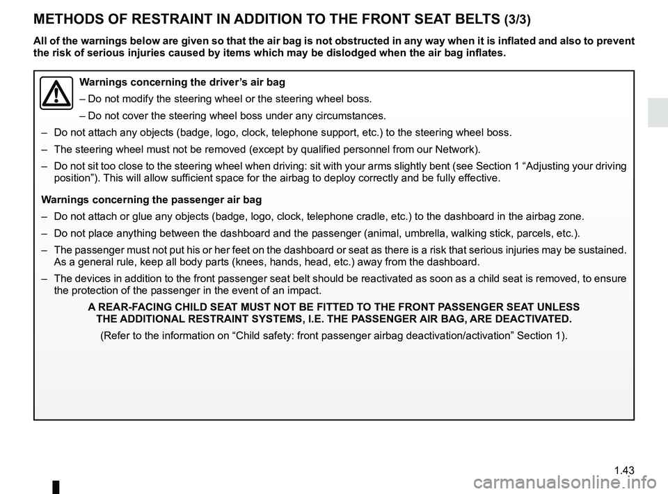 RENAULT KANGOO Z.E. 2018 Service Manual 1.43
METHODS OF RESTRAINT IN ADDITION TO THE FRONT SEAT BELTS (3/3)
Warnings concerning the driver’s air bag
– Do not modify the steering wheel or the steering wheel boss.
– Do not cover the ste