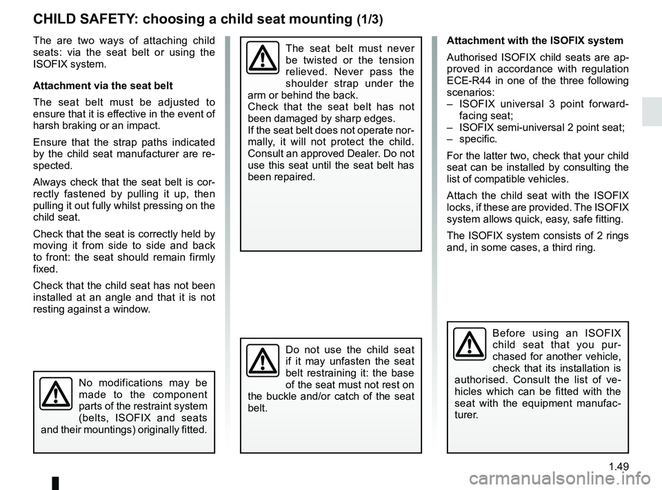 RENAULT KANGOO Z.E. 2018 Workshop Manual 1.49
CHILD SAFETY: choosing a child seat mounting (1/3)
The are two ways of attaching child
seats: via the seat belt or using the
ISOFIX system.
Attachment via the seat belt
The seat belt must be ad RENAULT KANGOO Z.E. 2018 Workshop Manual 1.49
CHILD SAFETY: choosing a child seat mounting (1/3)
The are two ways of attaching child
seats: via the seat belt or using the
ISOFIX system.
Attachment via the seat belt
The seat belt must be ad
