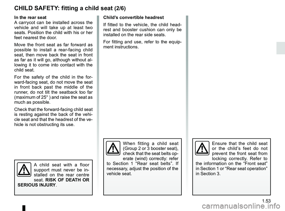RENAULT KANGOO Z.E. 2018 Owners Manual 1.53
In the rear seat
A carrycot can be installed across the
vehicle and will take up at least two
seats. Position the child with his or her
feet nearest the door.
Move the front seat as far forwar RENAULT KANGOO Z.E. 2018 Owners Manual 1.53
In the rear seat
A carrycot can be installed across the
vehicle and will take up at least two
seats. Position the child with his or her
feet nearest the door.
Move the front seat as far forwar