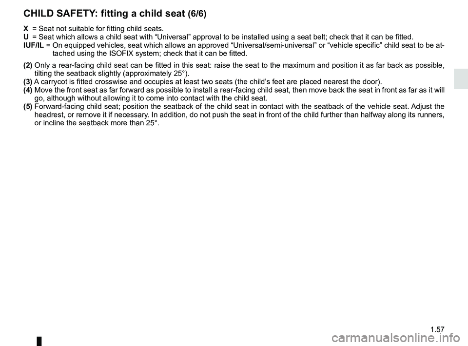 RENAULT KANGOO Z.E. 2018 Owners Manual 1.57
X = Seat not suitable for fitting child seats.
U = Seat which allows a child seat with “Universal” approval to be ins\
talled using a seat belt; check that it can be fitted.
IUF/IL = On RENAULT KANGOO Z.E. 2018 Owners Manual 1.57
X = Seat not suitable for fitting child seats.
U = Seat which allows a child seat with “Universal” approval to be ins\
talled using a seat belt; check that it can be fitted.
IUF/IL = On