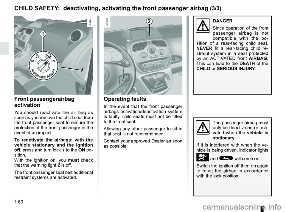 RENAULT KANGOO Z.E. 2018 Repair Manual 1.60
The passenger airbag must
only be deactivated or acti-
vated when the vehicle is
stationary.
If it is interfered with when the ve-
hicle is being driven, indicator lights
å and © will come o RENAULT KANGOO Z.E. 2018 Repair Manual 1.60
The passenger airbag must
only be deactivated or acti-
vated when the vehicle is
stationary.
If it is interfered with when the ve-
hicle is being driven, indicator lights
å and © will come o