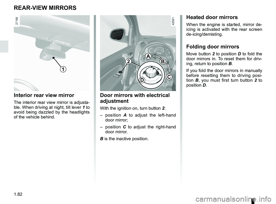 RENAULT KANGOO Z.E. 2018 Manual Online 1.82
Interior rear view mirror
The interior rear view mirror is adjusta-
ble. When driving at night, tilt lever 1 to
avoid being dazzled by the headlights
of the vehicle behind.
REAR-VIEW MIRRORS
1
RENAULT KANGOO Z.E. 2018 Manual Online 1.82
Interior rear view mirror
The interior rear view mirror is adjusta-
ble. When driving at night, tilt lever 1 to
avoid being dazzled by the headlights
of the vehicle behind.
REAR-VIEW MIRRORS
1