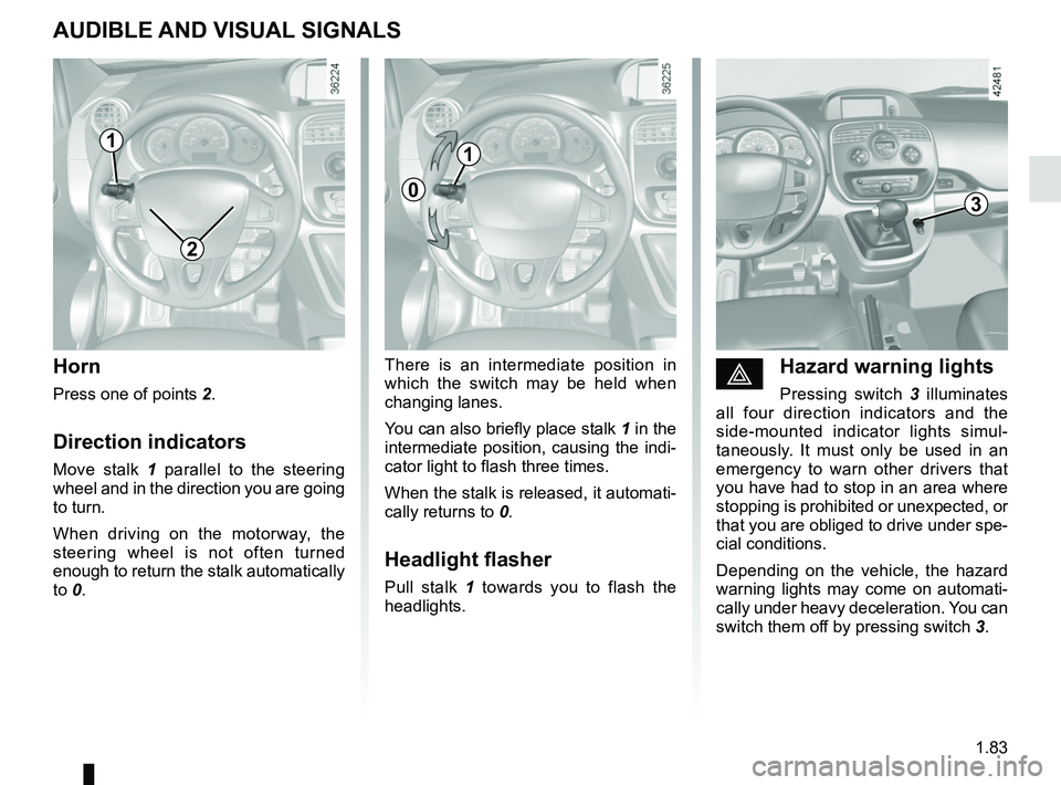 RENAULT KANGOO Z.E. 2018 Manual Online 1.83
éHazard warning lights
Pressing switch 3 illuminates
all four direction indicators and the
side-mounted indicator lights simul-
taneously. It must only be used in an
emergency to warn other d RENAULT KANGOO Z.E. 2018 Manual Online 1.83
éHazard warning lights
Pressing switch 3 illuminates
all four direction indicators and the
side-mounted indicator lights simul-
taneously. It must only be used in an
emergency to warn other d