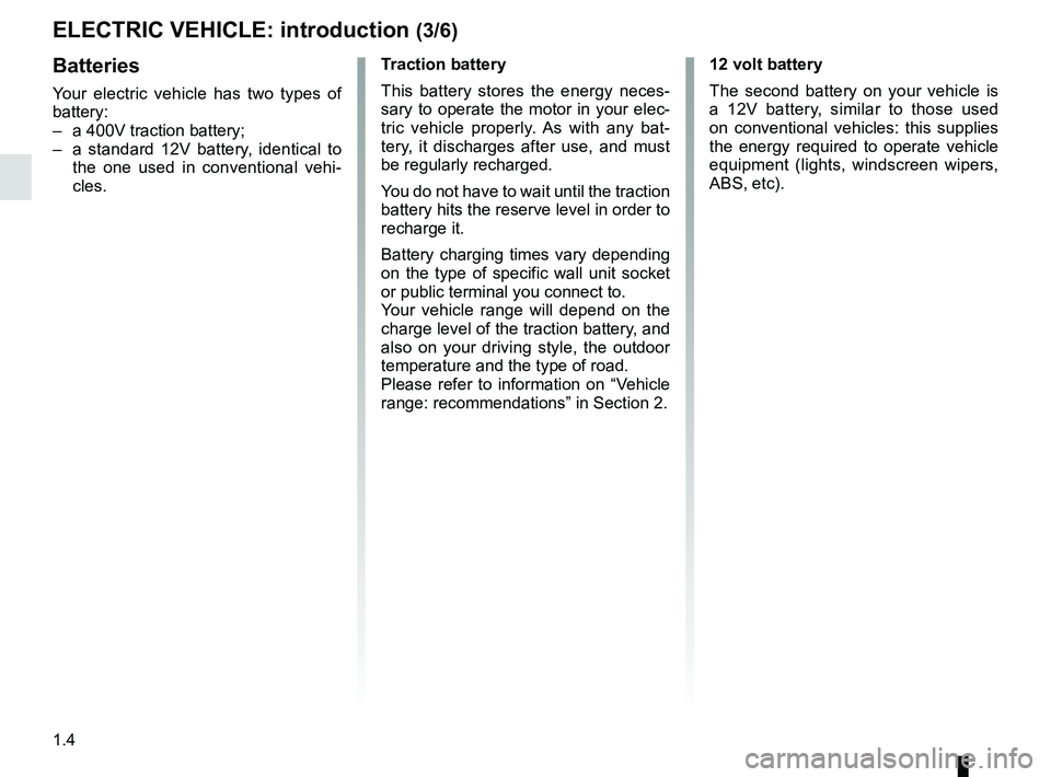 RENAULT KANGOO Z.E. 2018 Owners Manual 1.4
ELECTRIC VEHICLE: introduction (3/6)
Batteries
Your electric vehicle has two types of
battery:
– a 400V traction battery;
– a standard 12V battery, identical to the one used in conventiona RENAULT KANGOO Z.E. 2018 Owners Manual 1.4
ELECTRIC VEHICLE: introduction (3/6)
Batteries
Your electric vehicle has two types of
battery:
– a 400V traction battery;
– a standard 12V battery, identical to the one used in conventiona