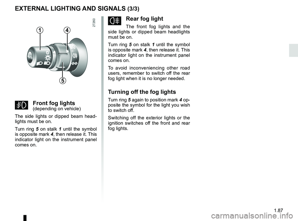 RENAULT KANGOO Z.E. 2018 Owners Manual 1.87
fRear fog light
The front fog lights and the
side lights or dipped beam headlights
must be on.
Turn ring 5 on stalk 1 until the symbol
is opposite mark 4, then release it. This
indicator lig RENAULT KANGOO Z.E. 2018 Owners Manual 1.87
fRear fog light
The front fog lights and the
side lights or dipped beam headlights
must be on.
Turn ring 5 on stalk 1 until the symbol
is opposite mark 4, then release it. This
indicator lig