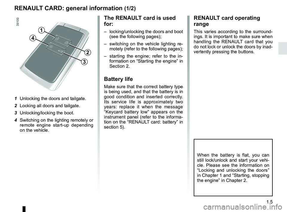 RENAULT KOLEOS 2018  Owners Manual 1.5
RENAULT CARD: general information (1/2)
The RENAULT card is used 
for:
–  locking/unlocking the doors and boot (see the following pages);
–  switching on the vehicle lighting re- motely (refer