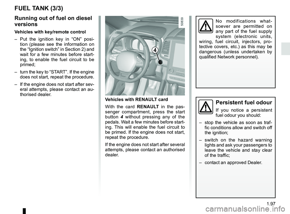RENAULT KOLEOS 2018  Owners Manual 1.97
FUEL TANK (3/3)
Persistent fuel odour
If you notice a persistent 
fuel odour you should:
–  stop the vehicle as soon as traf- fic conditions allow and switch off 
the ignition;
–  switch on t