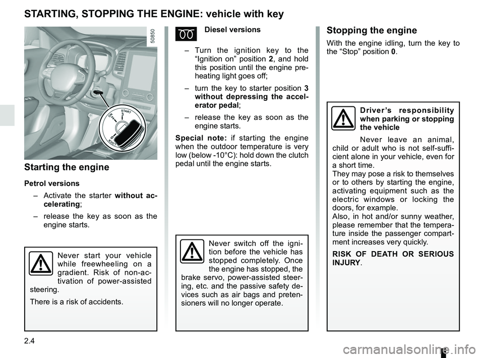 RENAULT KOLEOS 2018  Owners Manual 2.4
STARTING, STOPPING THE ENGINE: vehicle with key
Starting the engine
Petrol versions–   Activate the starter without ac-
celerating;
–   release the key as soon as the 
engine starts.
ÉDiesel 