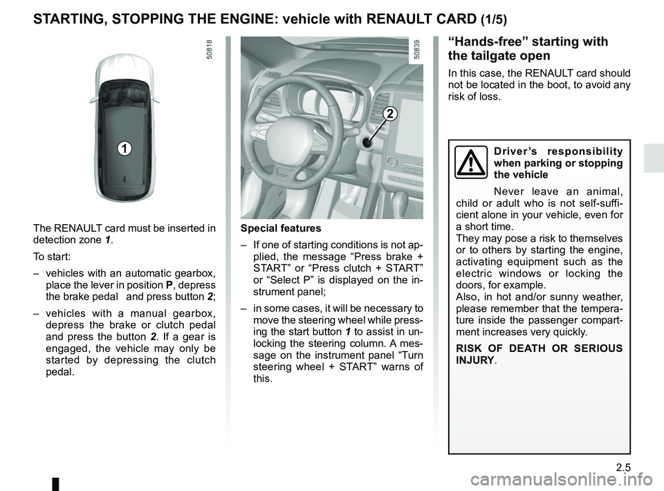 RENAULT KOLEOS 2018  Owners Manual 2.5
STARTING, STOPPING THE ENGINE: vehicle with RENAULT CARD (1/5)
The RENAULT card must be inserted in 
detection zone 1.
To start:
–  vehicles with an automatic gearbox,  place the lever in positi