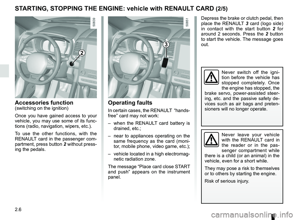 RENAULT KOLEOS 2018  Owners Manual 2.6
STARTING, STOPPING THE ENGINE: vehicle with RENAULT CARD (2/5)
Operating faults
In certain cases, the RENAULT  “hands-
free” card may not work:
–  when the RENAULT card battery is drained, e