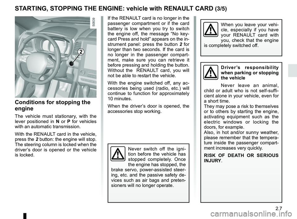RENAULT KOLEOS 2018  Owners Manual 2.7
STARTING, STOPPING THE ENGINE: vehicle with RENAULT CARD (3/5)
If the RENAULT card is no longer in the 
passenger compartment or if the card 
battery is low when you try to switch 
the engine off,