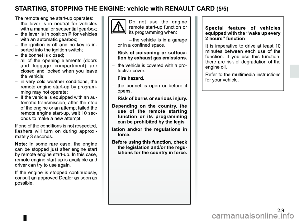 RENAULT KOLEOS 2018  Owners Manual 2.9
Do not use the engine 
remote start-up function or 
its programming when:
– the vehicle is in a garage 
or in a confined space. 
  Risk of poisoning or suffoca-
tion by exhaust gas emissions.
