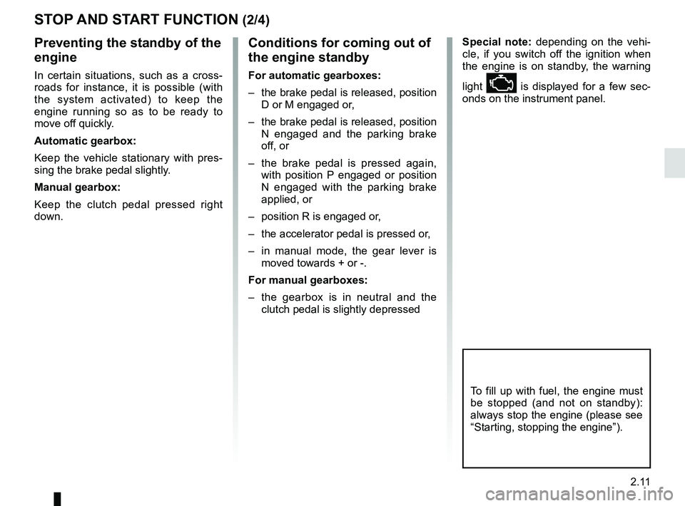 RENAULT KOLEOS 2018 User Guide 2.11
Conditions for coming out of 
the engine standby
For automatic gearboxes:
–  the brake pedal is released, position D or M engaged or,
–  the brake pedal is released, position  N engaged and t