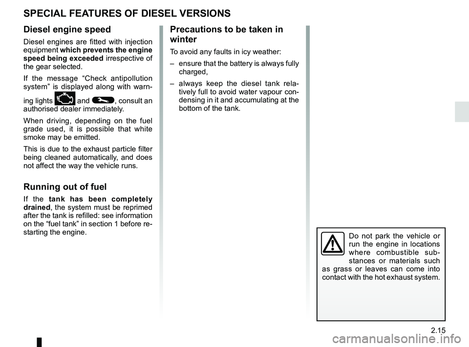 RENAULT KOLEOS 2018 Owners Manual 2.15
SPECIAL FEATURES OF DIESEL VERSIONS
Diesel engine speed
Diesel engines are fitted with injection
equipment which prevents the engine
speed being exceeded irrespective of
the gear selected.
If RENAULT KOLEOS 2018 Owners Manual 2.15
SPECIAL FEATURES OF DIESEL VERSIONS
Diesel engine speed
Diesel engines are fitted with injection
equipment which prevents the engine
speed being exceeded irrespective of
the gear selected.
If