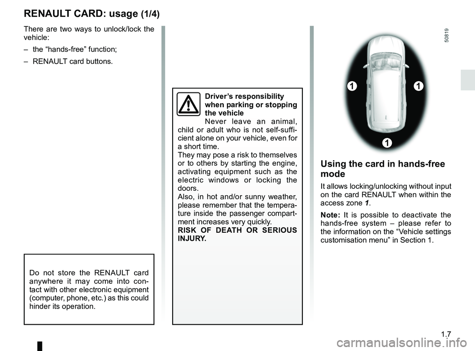 RENAULT KOLEOS 2018  Owners Manual 1.7
RENAULT CARD: usage (1/4)
Do not store the RENAULT card 
anywhere it may come into con-
tact with other electronic equipment 
(computer, phone, etc.) as this could 
hinder its operation.
There are