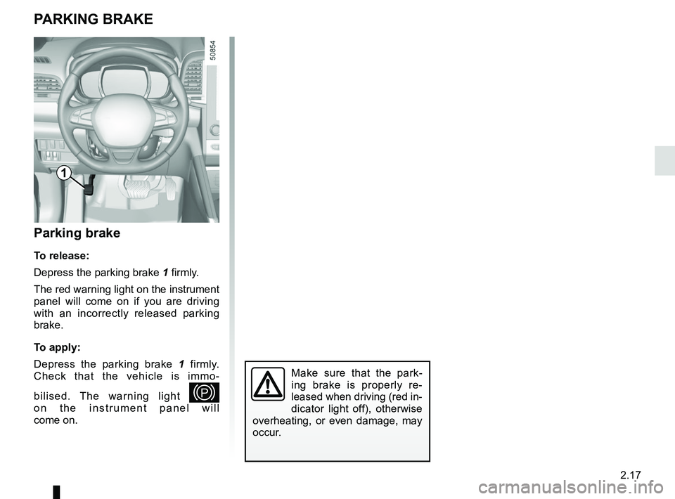 RENAULT KOLEOS 2018 Owners Manual 2.17
PARKING BRAKE
Parking brake
To release:
Depress the parking brake 1 firmly.
The red warning light on the instrument
panel will come on if you are driving
with an incorrectly released parking
b RENAULT KOLEOS 2018 Owners Manual 2.17
PARKING BRAKE
Parking brake
To release:
Depress the parking brake 1 firmly.
The red warning light on the instrument
panel will come on if you are driving
with an incorrectly released parking
b