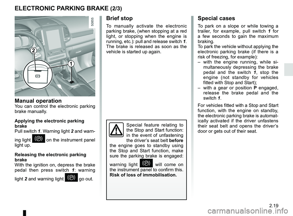 RENAULT KOLEOS 2018 Owners Manual 2.19
ELECTRONIC PARKING BRAKE (2/3)Special cases
To park on a slope or while towing a
trailer, for example, pull switch 1 for
a few seconds to gain the maximum
braking.
To park the vehicle without RENAULT KOLEOS 2018 Owners Manual 2.19
ELECTRONIC PARKING BRAKE (2/3)Special cases
To park on a slope or while towing a
trailer, for example, pull switch 1 for
a few seconds to gain the maximum
braking.
To park the vehicle without