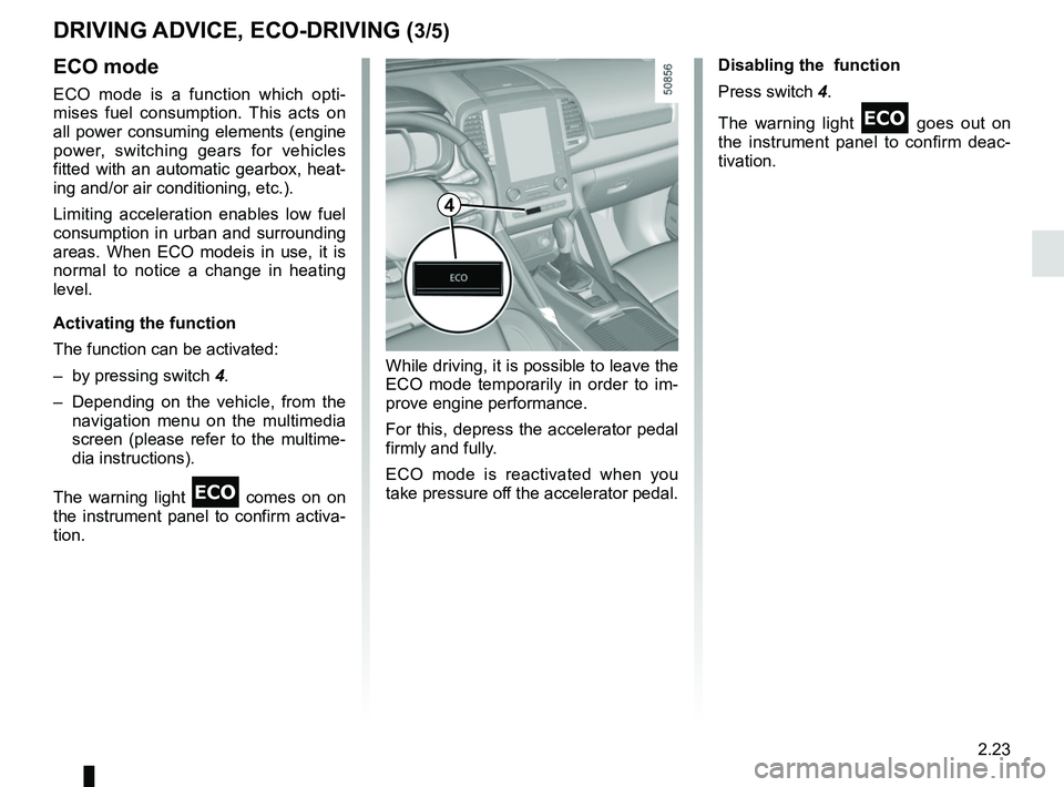 RENAULT KOLEOS 2018 Owners Manual 2.23
DRIVING ADVICE, ECO-DRIVING (3/5)
ECO mode
ECO mode is a function which opti-
mises fuel consumption. This acts on
all power consuming elements (engine
power, switching gears for vehicles
fitt RENAULT KOLEOS 2018 Owners Manual 2.23
DRIVING ADVICE, ECO-DRIVING (3/5)
ECO mode
ECO mode is a function which opti-
mises fuel consumption. This acts on
all power consuming elements (engine
power, switching gears for vehicles
fitt