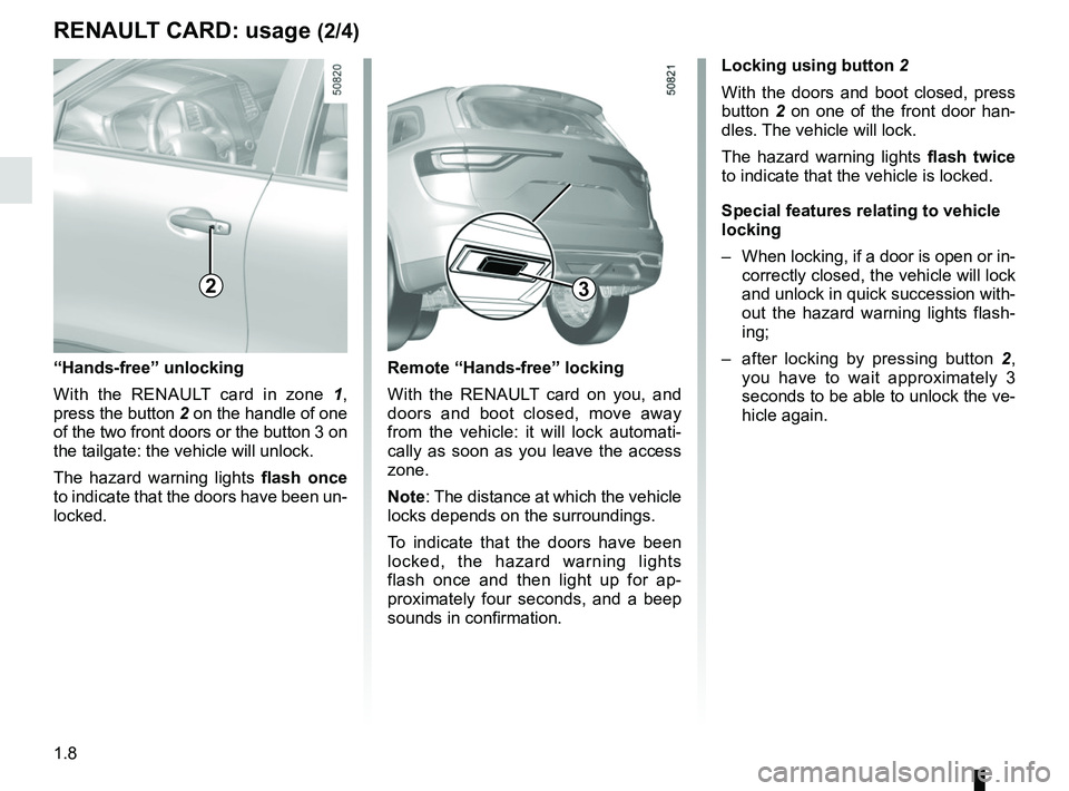 RENAULT KOLEOS 2018  Owners Manual 1.8
RENAULT CARD: usage (2/4)
Locking using button 2
With the doors and boot closed, press 
button  2 on one of the front door han-
dles. The vehicle will lock.
The hazard warning lights  flash twice 