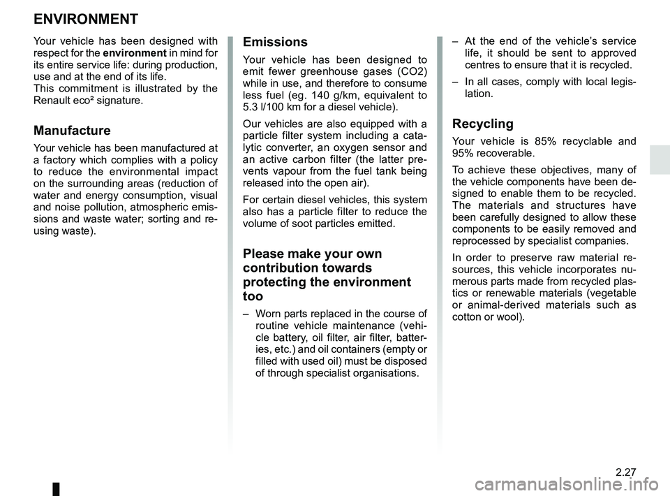 RENAULT KOLEOS 2018 Owners Manual 2.27
ENVIRONMENT
Emissions
Your vehicle has been designed to
emit fewer greenhouse gases (CO2)
while in use, and therefore to consume
less fuel (eg. 140 g/km, equivalent to
5.3 l/100 km for a dies RENAULT KOLEOS 2018 Owners Manual 2.27
ENVIRONMENT
Emissions
Your vehicle has been designed to
emit fewer greenhouse gases (CO2)
while in use, and therefore to consume
less fuel (eg. 140 g/km, equivalent to
5.3 l/100 km for a dies