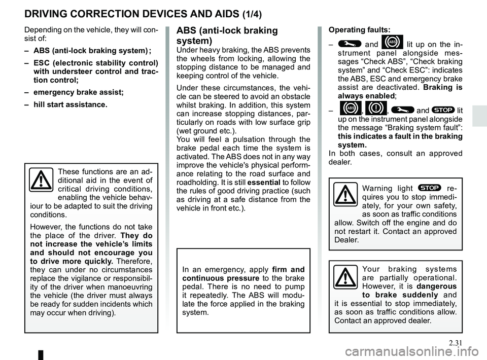 RENAULT KOLEOS 2018 Owners Manual 2.31
DRIVING CORRECTION DEVICES AND AIDS (1/4)
ABS (anti-lock braking
system)
Under heavy braking, the ABS prevents
the wheels from locking, allowing the
stopping distance to be managed and
keepin RENAULT KOLEOS 2018 Owners Manual 2.31
DRIVING CORRECTION DEVICES AND AIDS (1/4)
ABS (anti-lock braking
system)
Under heavy braking, the ABS prevents
the wheels from locking, allowing the
stopping distance to be managed and
keepin
